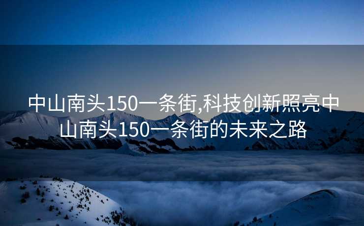 中山南头150一条街,科技创新照亮中山南头150一条街的未来之路