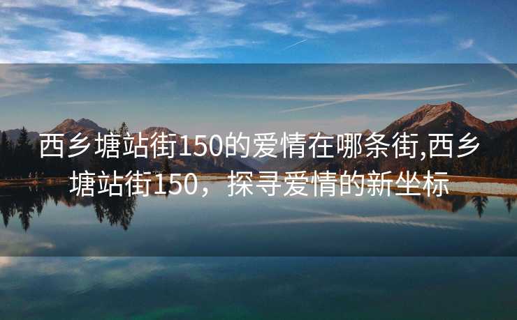 西乡塘站街150的爱情在哪条街,西乡塘站街150，探寻爱情的新坐标