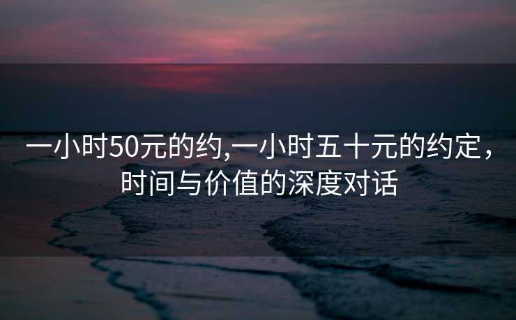 一小时50元的约,一小时五十元的约定，时间与价值的深度对话