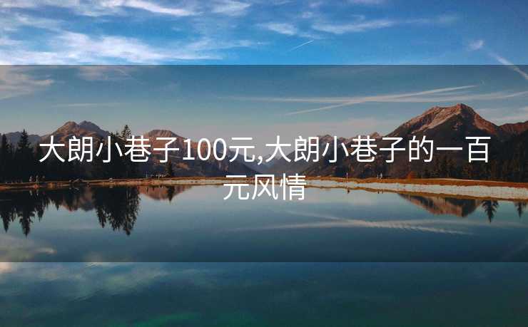 大朗小巷子100元,大朗小巷子的一百元风情