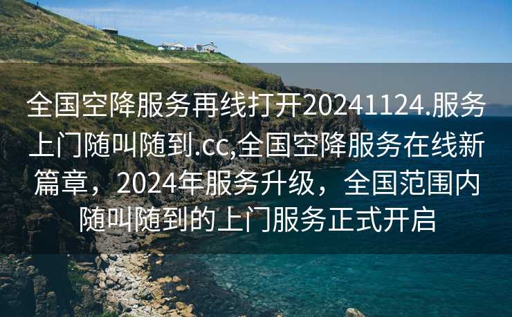 全国空降服务再线打开20241124.服务上门随叫随到.cc,全国空降服务在线新篇章，2024年服务升级，全国范围内随叫随到的上门服务正式开启