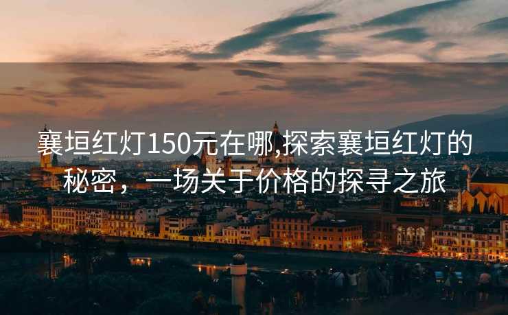 襄垣红灯150元在哪,探索襄垣红灯的秘密，一场关于价格的探寻之旅