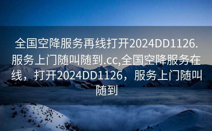 全国空降服务再线打开2024DD1126.服务上门随叫随到.cc,全国空降服务在线，打开2024DD1126，服务上门随叫随到