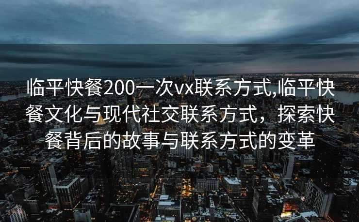 临平快餐200一次vx联系方式,临平快餐文化与现代社交联系方式，探索快餐背后的故事与联系方式的变革