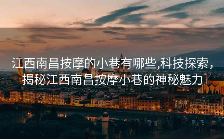 江西南昌按摩的小巷有哪些,科技探索，揭秘江西南昌按摩小巷的神秘魅力