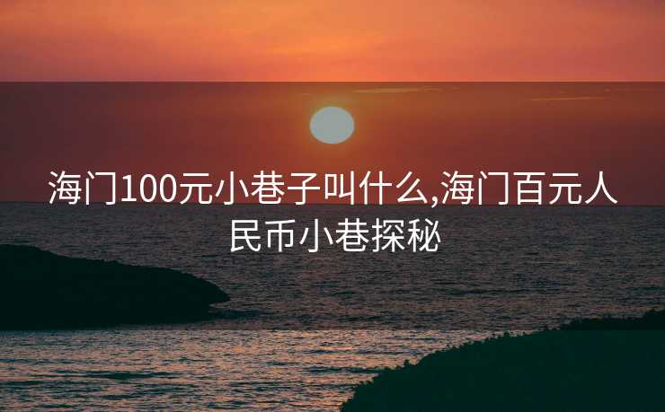 海门100元小巷子叫什么,海门百元人民币小巷探秘