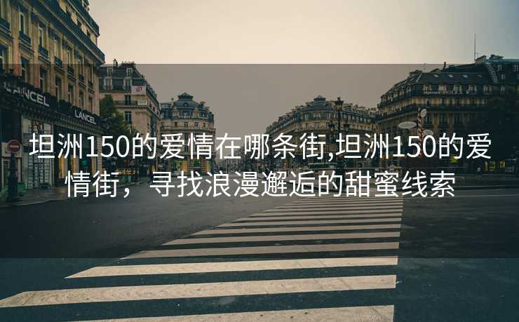 坦洲150的爱情在哪条街,坦洲150的爱情街，寻找浪漫邂逅的甜蜜线索