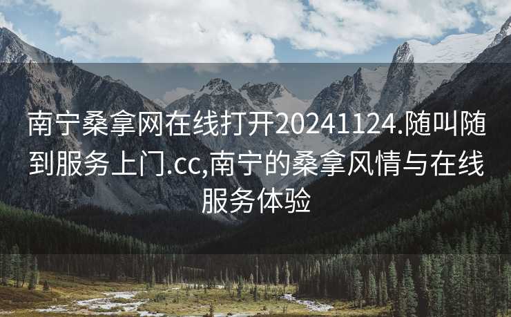 南宁桑拿网在线打开20241124.随叫随到服务上门.cc,南宁的桑拿风情与在线服务体验