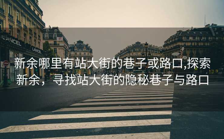 新余哪里有站大街的巷子或路口,探索新余，寻找站大街的隐秘巷子与路口