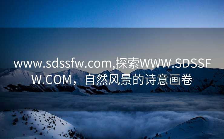 www.sdssfw.com,探索WWW.SDSSFW.COM，自然风景的诗意画卷