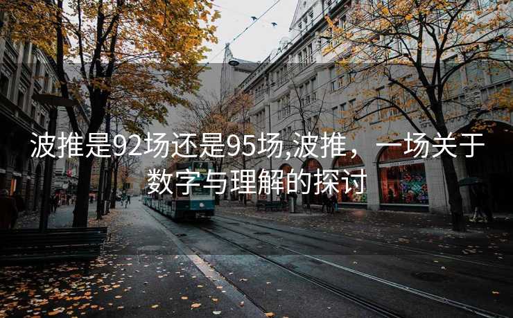 波推是92场还是95场,波推，一场关于数字与理解的探讨