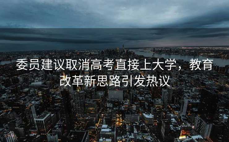 委员建议取消高考直接上大学，教育改革新思路引发热议