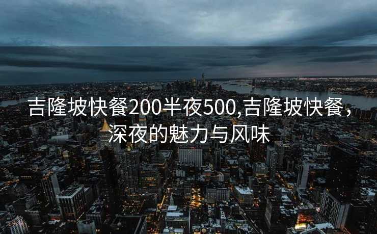 吉隆坡快餐200半夜500,吉隆坡快餐，深夜的魅力与风味