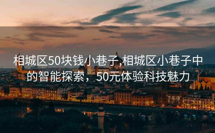 相城区50块钱小巷子,相城区小巷子中的智能探索，50元体验科技魅力