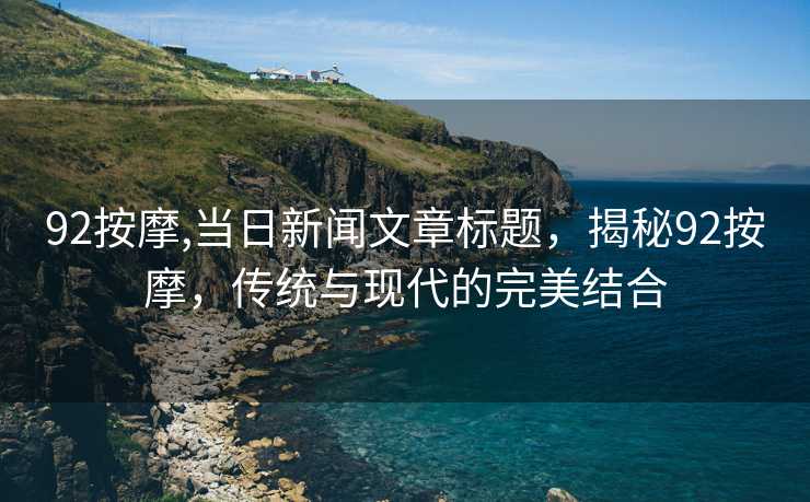 92按摩,当日新闻文章标题，揭秘92按摩，传统与现代的完美结合