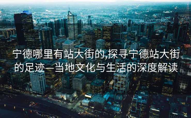 宁德哪里有站大街的,探寻宁德站大街的足迹—当地文化与生活的深度解读