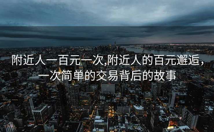 附近人一百元一次,附近人的百元邂逅，一次简单的交易背后的故事