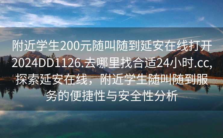 附近学生200元随叫随到延安在线打开2024DD1126.去哪里找合适24小时.cc,探索延安在线，附近学生随叫随到服务的便捷性与安全性分析