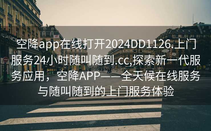 空降app在线打开2024DD1126.上门服务24小时随叫随到.cc,探索新一代服务应用，空降APP——全天候在线服务与随叫随到的上门服务体验