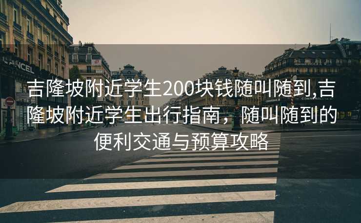 吉隆坡附近学生200块钱随叫随到,吉隆坡附近学生出行指南，随叫随到的便利交通与预算攻略