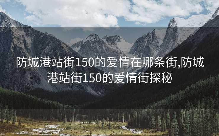 防城港站街150的爱情在哪条街,防城港站街150的爱情街探秘