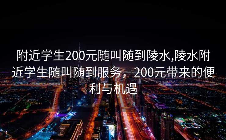 附近学生200元随叫随到陵水,陵水附近学生随叫随到服务，200元带来的便利与机遇