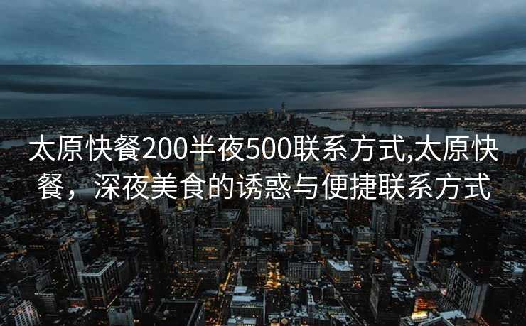 太原快餐200半夜500联系方式,太原快餐，深夜美食的诱惑与便捷联系方式