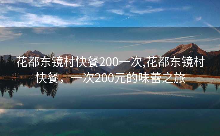 花都东镜村快餐200一次,花都东镜村快餐，一次200元的味蕾之旅