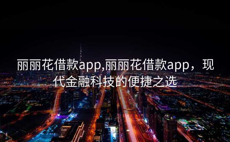 丽丽花借款app,丽丽花借款app，现代金融科技的便捷之选