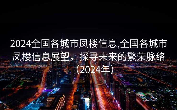 2024全国各城市凤楼信息,全国各城市凤楼信息展望，探寻未来的繁荣脉络（2024年）