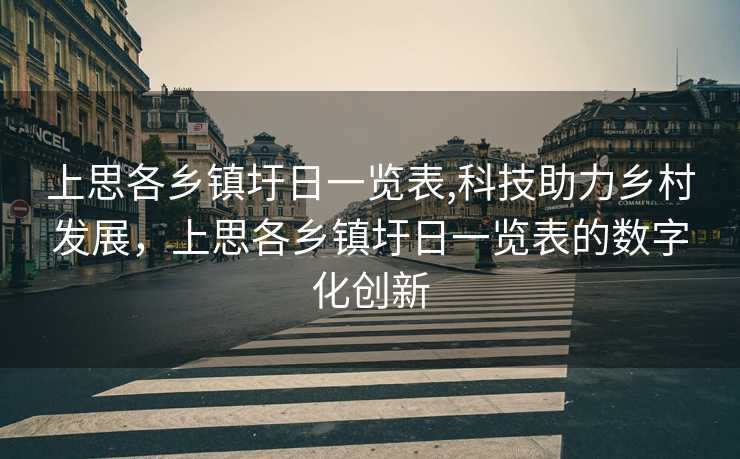 上思各乡镇圩日一览表,科技助力乡村发展，上思各乡镇圩日一览表的数字化创新