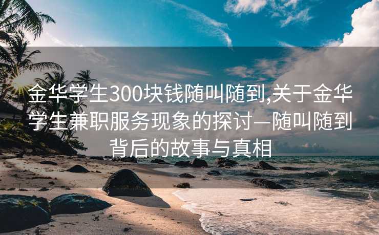 金华学生300块钱随叫随到,关于金华学生兼职服务现象的探讨—随叫随到背后的故事与真相