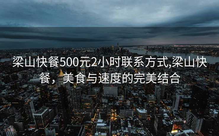 梁山快餐500元2小时联系方式,梁山快餐，美食与速度的完美结合