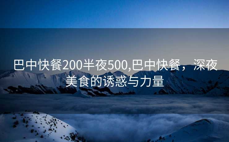 巴中快餐200半夜500,巴中快餐，深夜美食的诱惑与力量