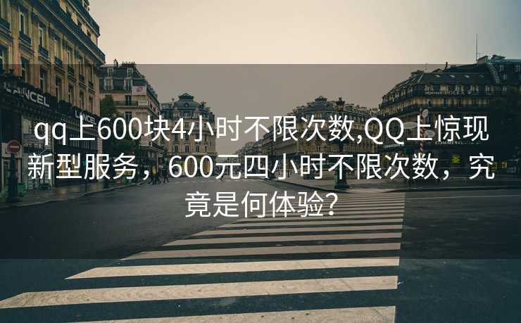 qq上600块4小时不限次数,QQ上惊现新型服务，600元四小时不限次数，究竟是何体验？