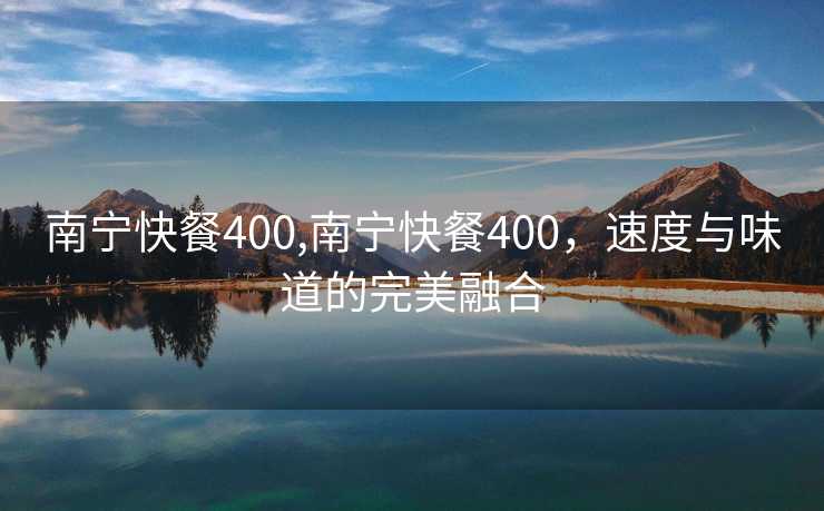 南宁快餐400,南宁快餐400，速度与味道的完美融合