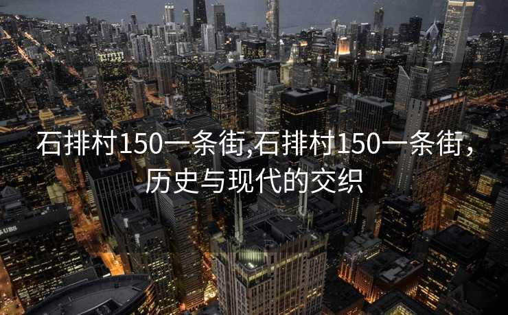 石排村150一条街,石排村150一条街，历史与现代的交织