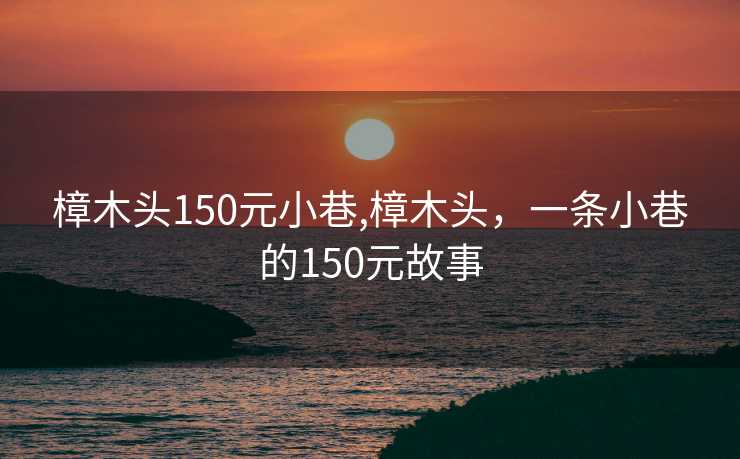 樟木头150元小巷,樟木头，一条小巷的150元故事