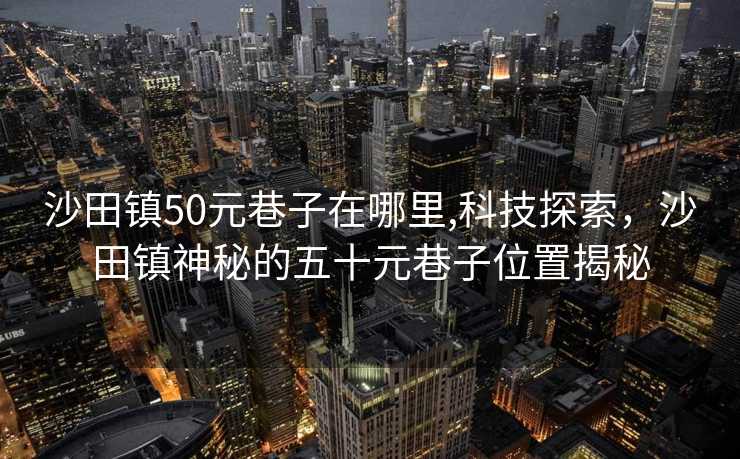 沙田镇50元巷子在哪里,科技探索，沙田镇神秘的五十元巷子位置揭秘