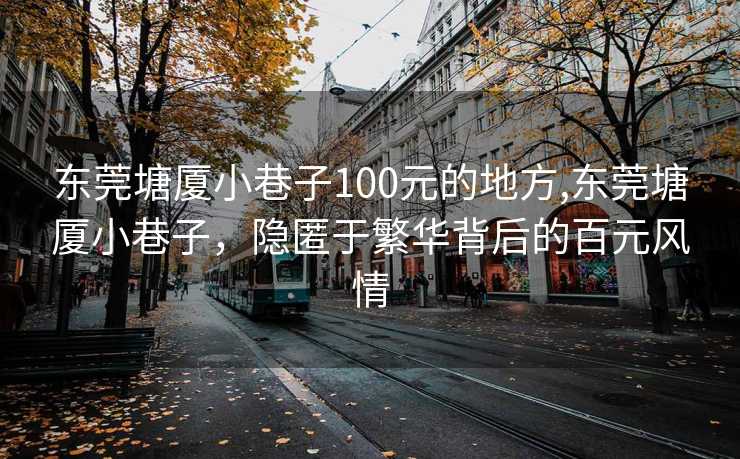 东莞塘厦小巷子100元的地方,东莞塘厦小巷子，隐匿于繁华背后的百元风情