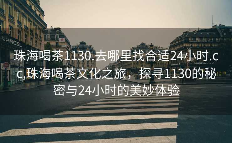 珠海喝茶1130.去哪里找合适24小时.cc,珠海喝茶文化之旅，探寻1130的秘密与24小时的美妙体验