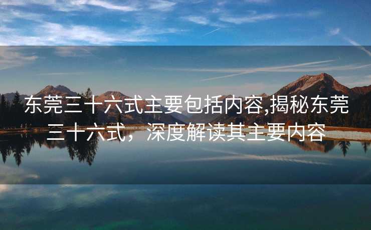 东莞三十六式主要包括内容,揭秘东莞三十六式，深度解读其主要内容