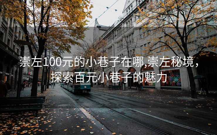 崇左100元的小巷子在哪,崇左秘境，探索百元小巷子的魅力