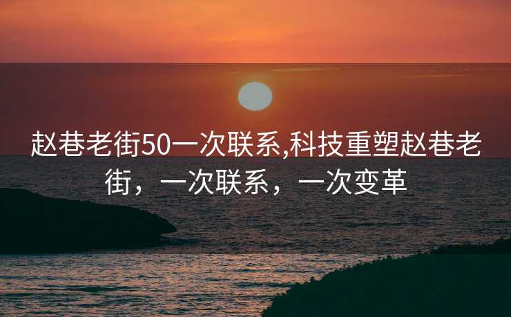 赵巷老街50一次联系,科技重塑赵巷老街，一次联系，一次变革