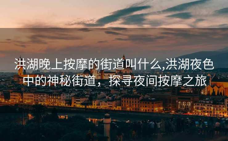 洪湖晚上按摩的街道叫什么,洪湖夜色中的神秘街道，探寻夜间按摩之旅