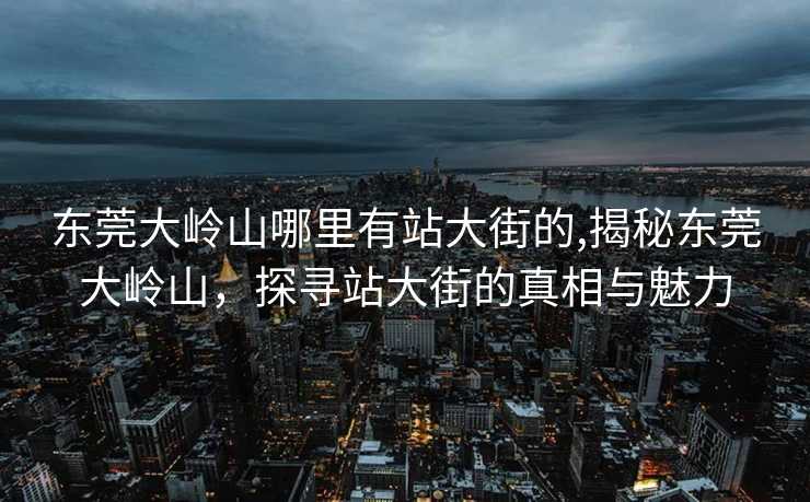 东莞大岭山哪里有站大街的,揭秘东莞大岭山，探寻站大街的真相与魅力