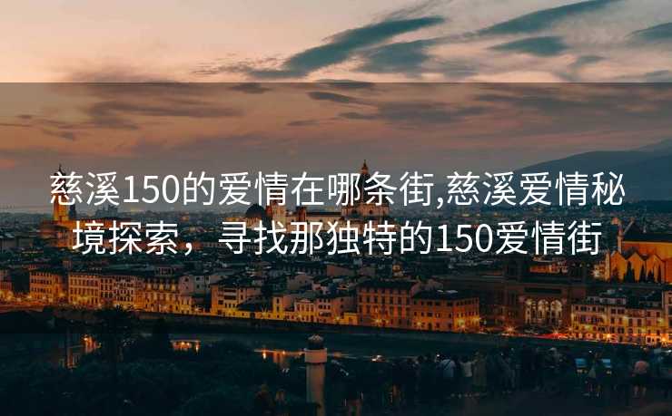 慈溪150的爱情在哪条街,慈溪爱情秘境探索，寻找那独特的150爱情街