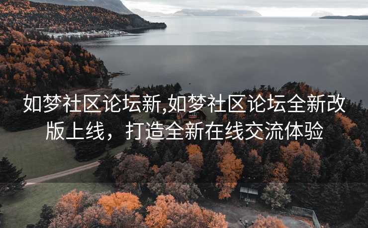 如梦社区论坛新,如梦社区论坛全新改版上线，打造全新在线交流体验