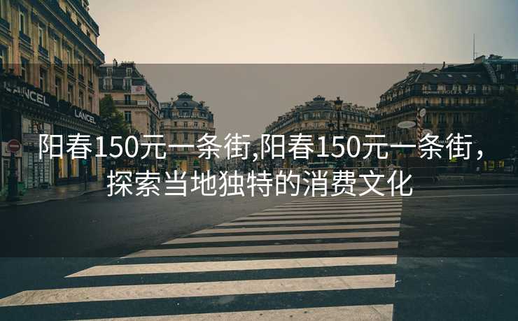 阳春150元一条街,阳春150元一条街，探索当地独特的消费文化