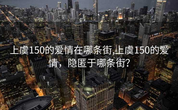 上虞150的爱情在哪条街,上虞150的爱情，隐匿于哪条街？